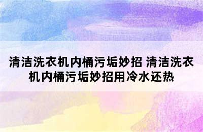 清洁洗衣机内桶污垢妙招 清洁洗衣机内桶污垢妙招用冷水还热